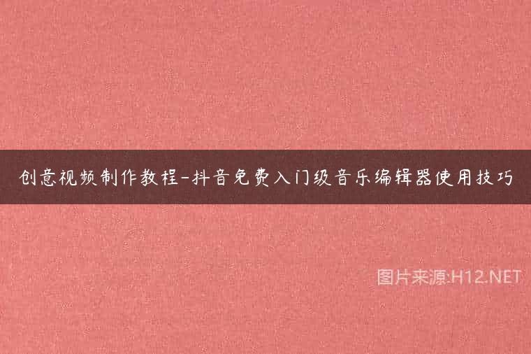 创意视频制作教程-抖音免费入门级音乐编辑器使用技巧