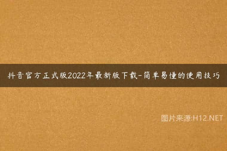 抖音官方正式版2022年最新版下载-简单易懂的使用技巧