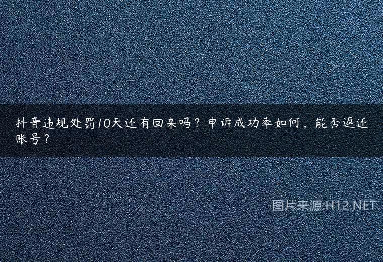 抖音违规处罚10天还有回来吗？申诉成功率如何，能否返还账号？