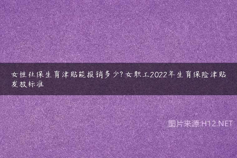女性社保生育津贴能报销多少? 女职工2022年生育保险津贴发放标准