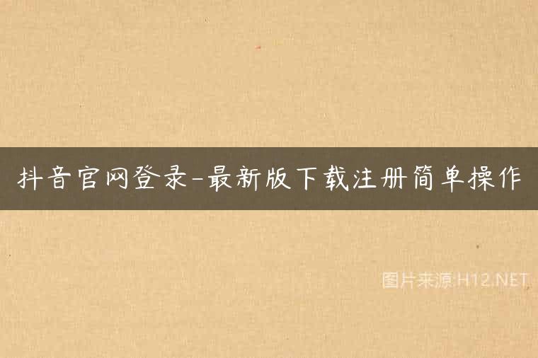 抖音官网登录-最新版下载注册简单操作