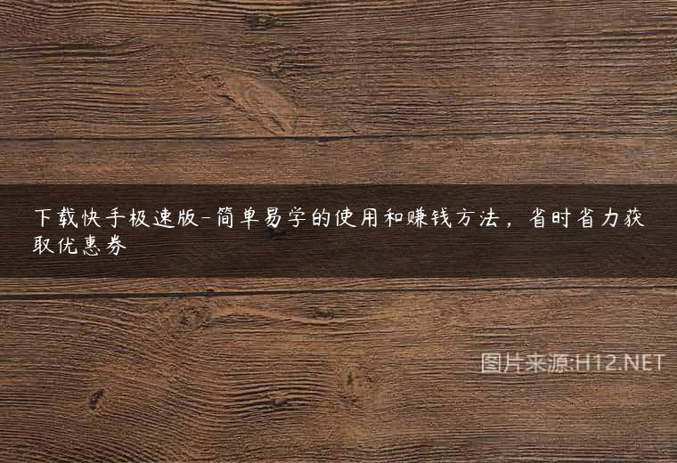 下载快手极速版-简单易学的使用和赚钱方法，省时省力获取优惠券