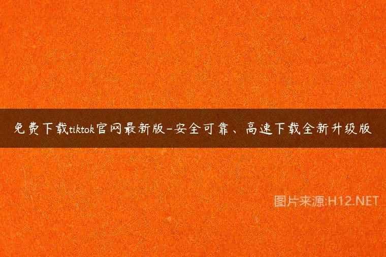 免费下载tiktok官网最新版-安全可靠、高速下载全新升级版