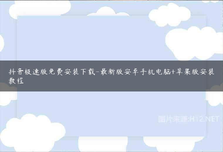抖音极速版免费安装下载-最新版安卓手机电脑+苹果版安装教程