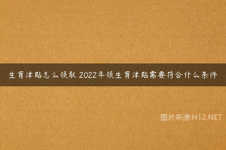 生育津贴怎么领取 2022年领生育津贴需要符合什么条件