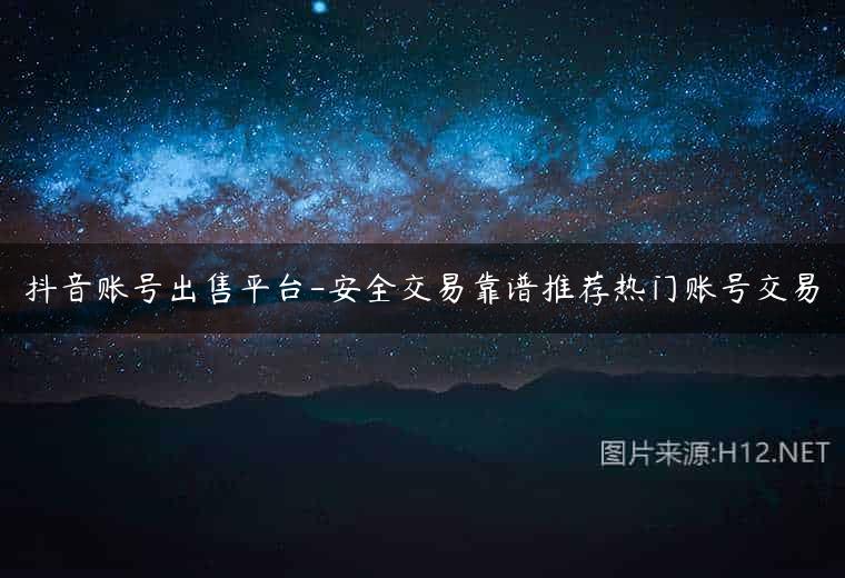 抖音账号出售平台-安全交易靠谱推荐热门账号交易