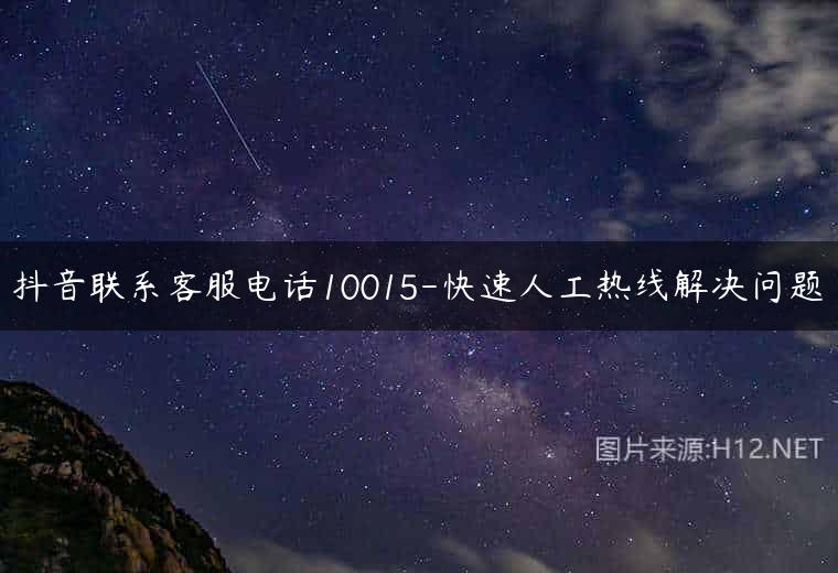 抖音联系客服电话10015-快速人工热线解决问题