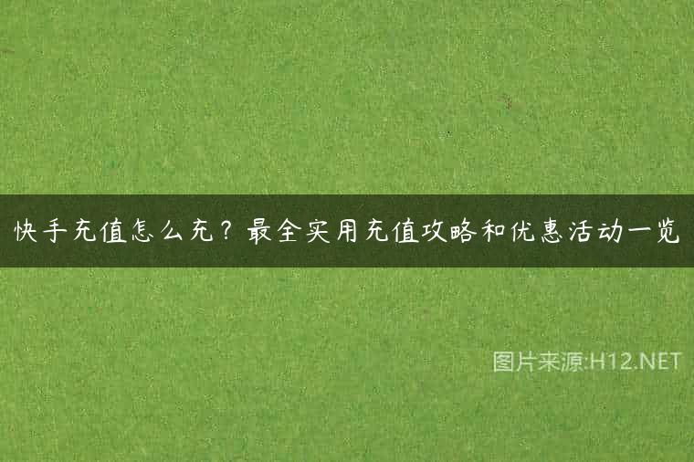 快手充值怎么充？最全实用充值攻略和优惠活动一览