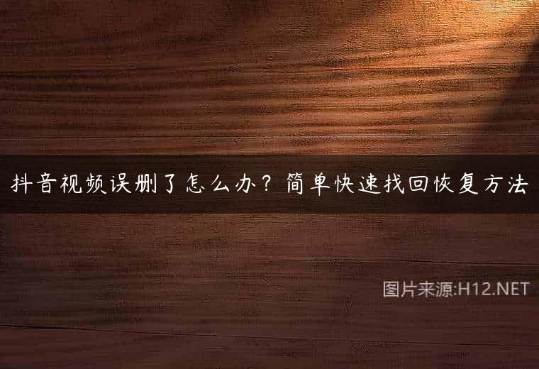 抖音视频误删了怎么办？简单快速找回恢复方法
