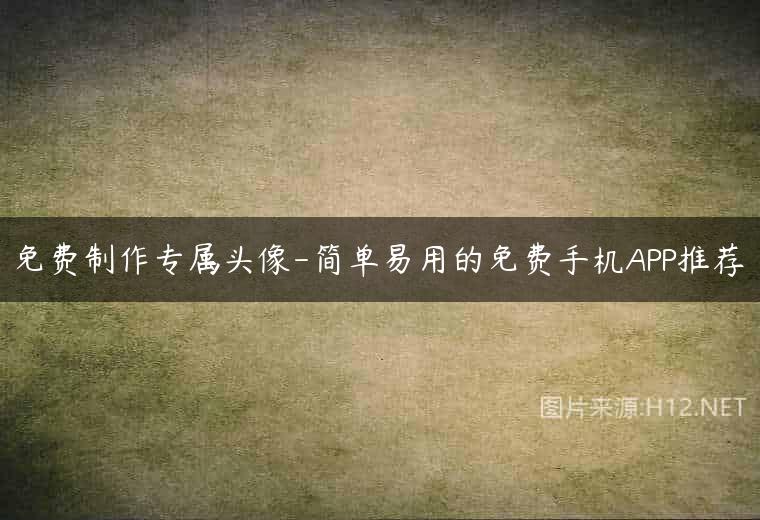 免费制作专属头像-简单易用的免费手机APP推荐