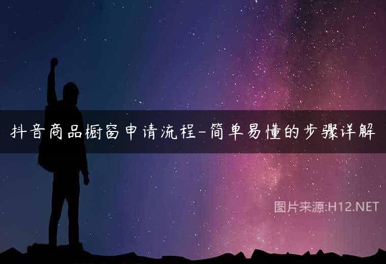 抖音商品橱窗申请流程-简单易懂的步骤详解