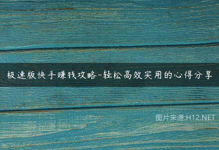 极速版快手赚钱攻略-轻松高效实用的心得分享