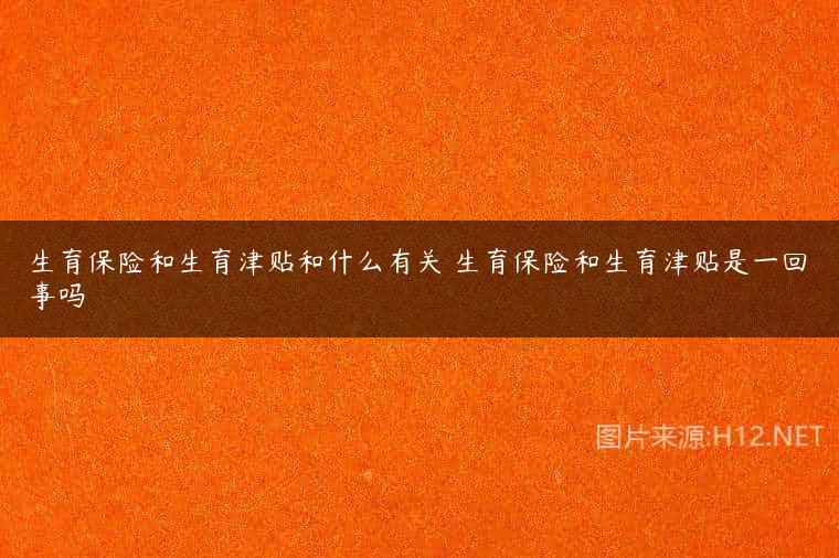 生育保险和生育津贴和什么有关 生育保险和生育津贴是一回事吗