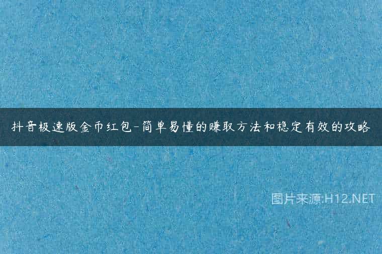 抖音极速版金币红包-简单易懂的赚取方法和稳定有效的攻略