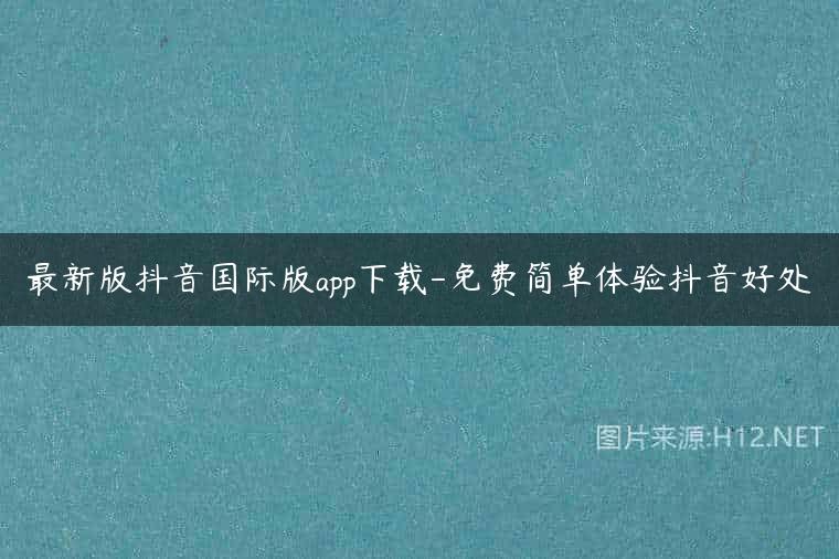 最新版抖音国际版app下载-免费简单体验抖音好处