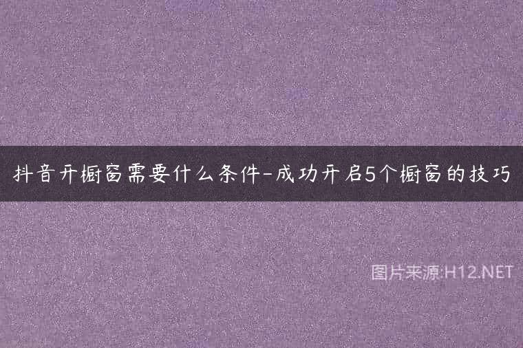 抖音开橱窗需要什么条件-成功开启5个橱窗的技巧