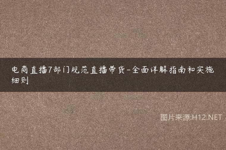 电商直播7部门规范直播带货-全面详解指南和实施细则