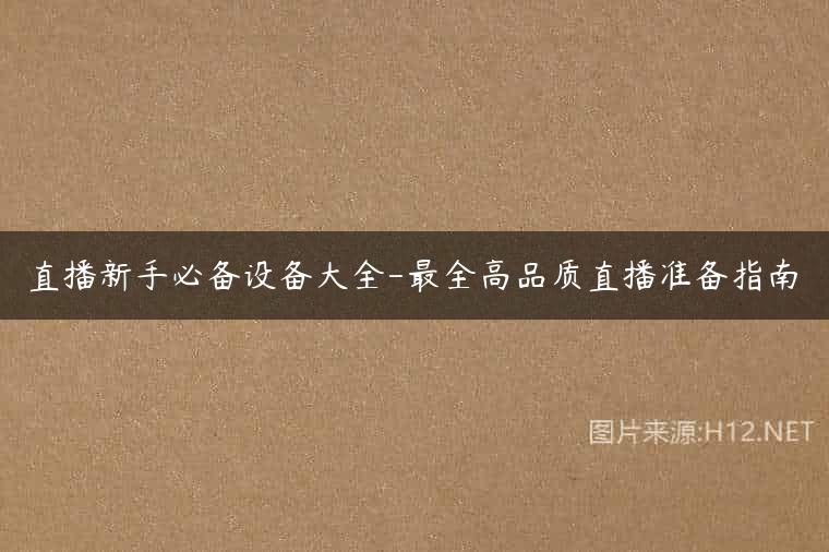 直播新手必备设备大全-最全高品质直播准备指南