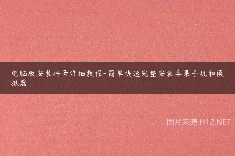 电脑版安装抖音详细教程-简单快速完整安装苹果手机和模拟器