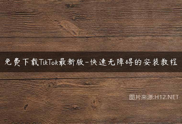 免费下载TikTok最新版-快速无障碍的安装教程
