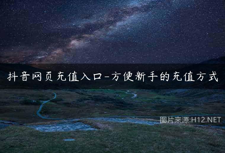 抖音网页充值入口-方便新手的充值方式