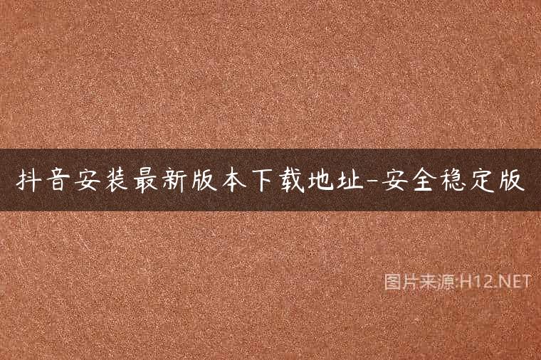 抖音安装最新版本下载地址-安全稳定版