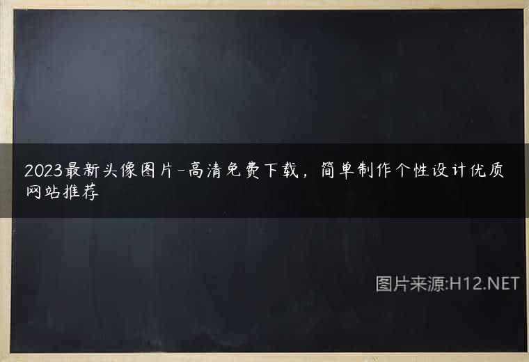 2023最新头像图片-高清免费下载，简单制作个性设计优质网站推荐