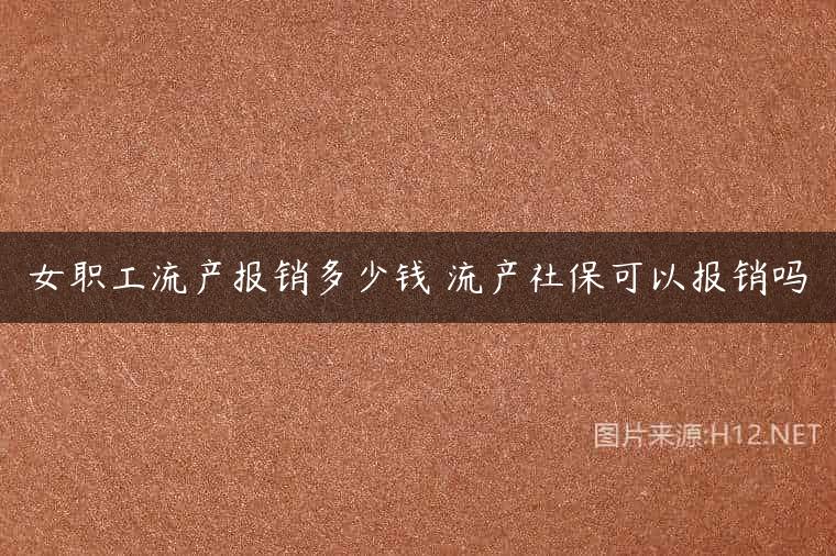 女职工流产报销多少钱 流产社保可以报销吗