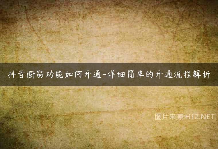 抖音橱窗功能如何开通-详细简单的开通流程解析