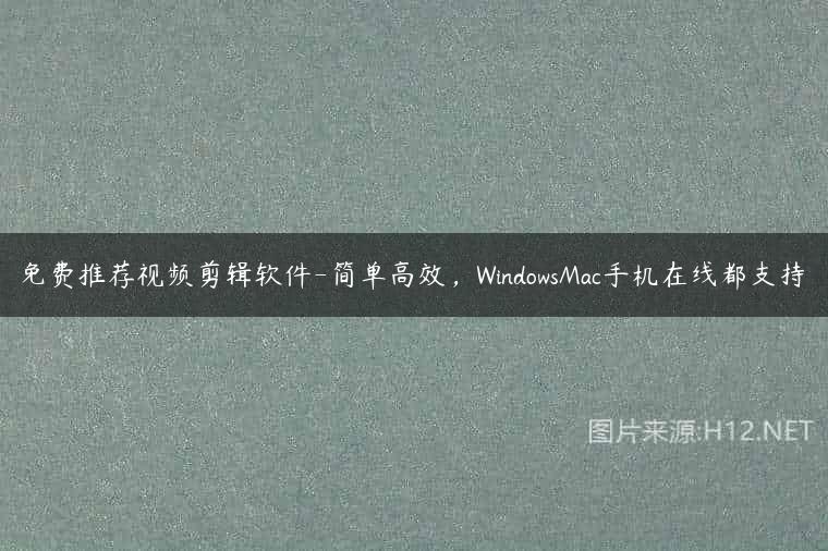 免费推荐视频剪辑软件-简单高效，WindowsMac手机在线都支持