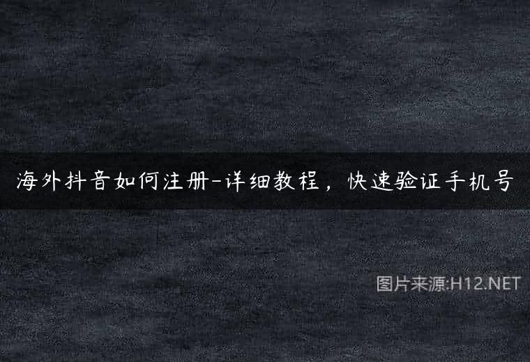 海外抖音如何注册-详细教程，快速验证手机号