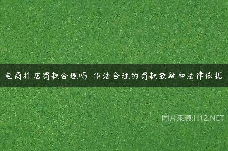 电商抖店罚款合理吗-依法合理的罚款数额和法律依据