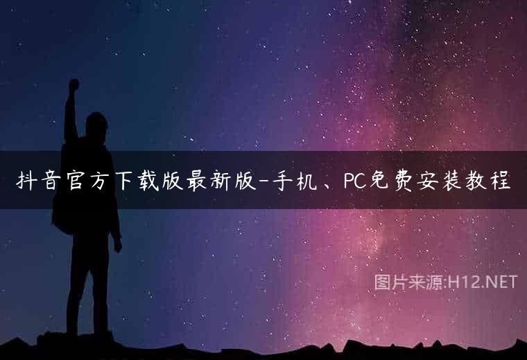 抖音官方下载版最新版-手机、PC免费安装教程