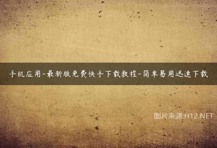 手机应用-最新版免费快手下载教程-简单易用迅速下载