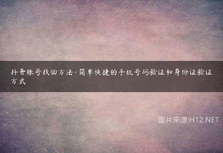 抖音账号找回方法-简单快捷的手机号码验证和身份证验证方式