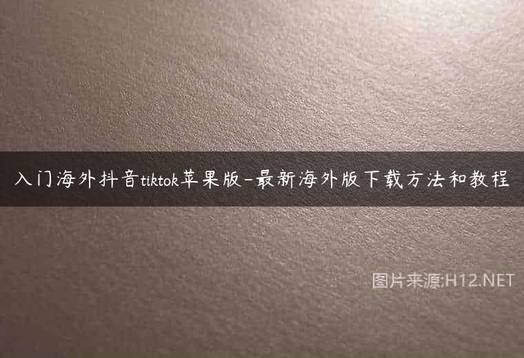 入门海外抖音tiktok苹果版-最新海外版下载方法和教程