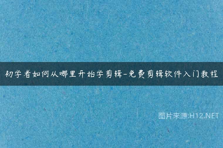初学者如何从哪里开始学剪辑-免费剪辑软件入门教程