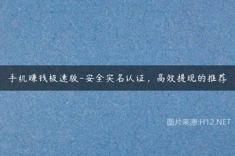 手机赚钱极速版-安全实名认证，高效提现的推荐