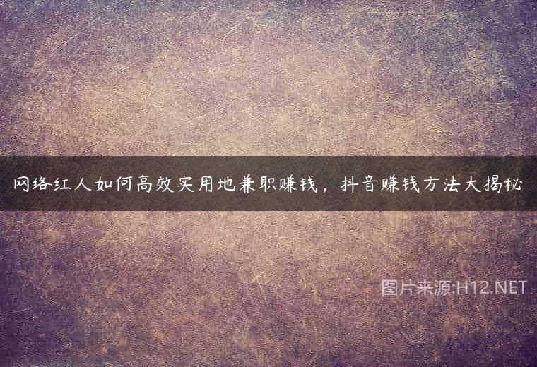 网络红人如何高效实用地兼职赚钱，抖音赚钱方法大揭秘