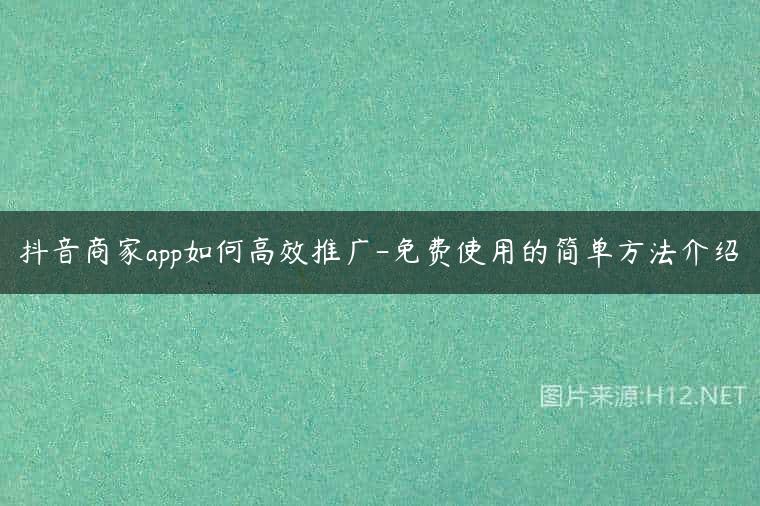 抖音商家app如何高效推广-免费使用的简单方法介绍