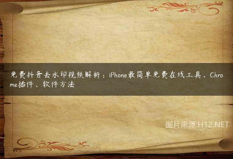 免费抖音去水印视频解析：iPhone最简单免费在线工具、Chrome插件、软件方法