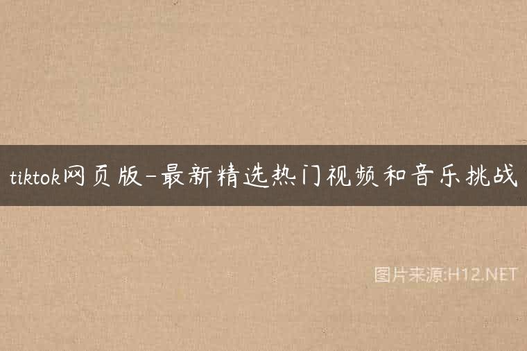 tiktok网页版-最新精选热门视频和音乐挑战