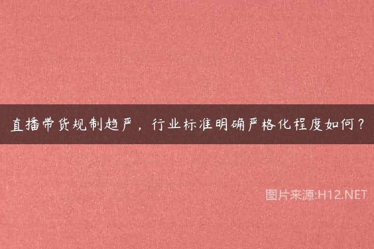 直播带货规制趋严，行业标准明确严格化程度如何？