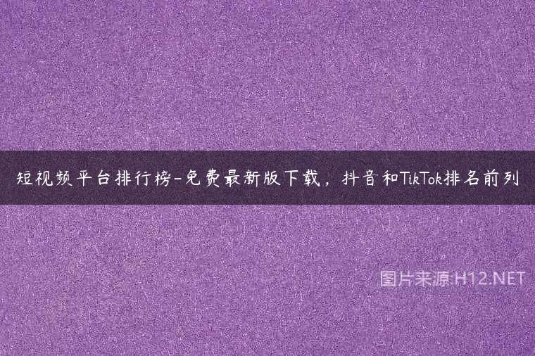 短视频平台排行榜-免费最新版下载，抖音和TikTok排名前列
