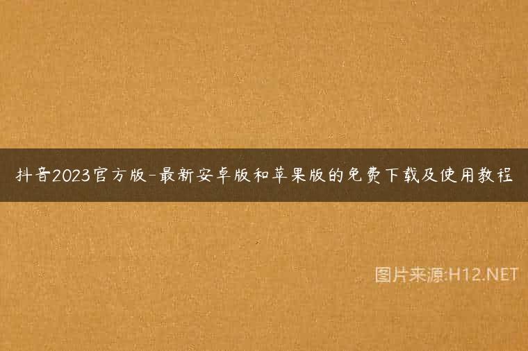 抖音2023官方版-最新安卓版和苹果版的免费下载及使用教程