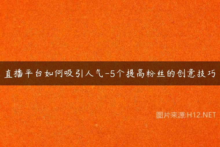 直播平台如何吸引人气-5个提高粉丝的创意技巧