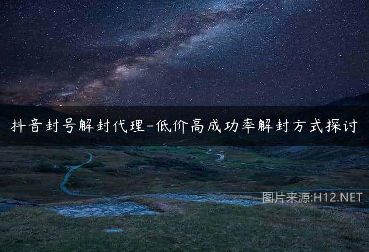 抖音封号解封代理-低价高成功率解封方式探讨