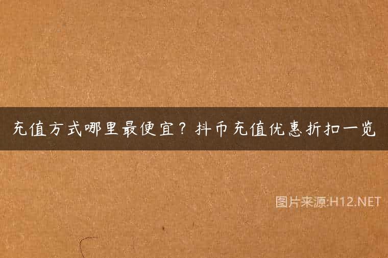充值方式哪里最便宜？抖币充值优惠折扣一览