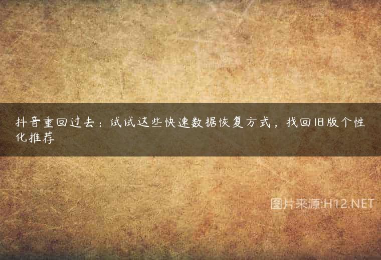 抖音重回过去：试试这些快速数据恢复方式，找回旧版个性化推荐