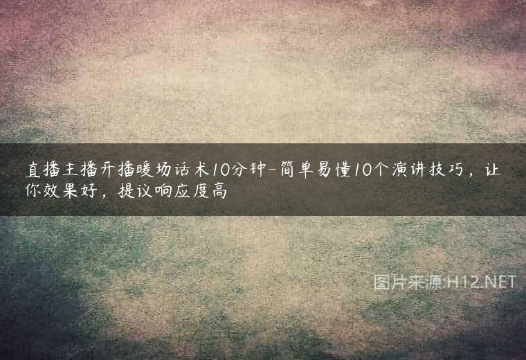 直播主播开播暖场话术10分钟-简单易懂10个演讲技巧，让你效果好，提议响应度高